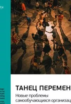 Обложка книги - Ключевые идеи книги: Танец перемен: новые проблемы самообучающихся организаций. Питер Сенге, Джордж Рот и другие - Smart Reading