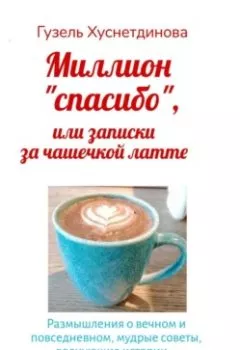 Обложка книги - Миллион «спасибо», или Записки за чашечкой латте - Гузель Кимовна Хуснетдинова