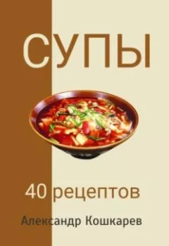 Обложка книги - Супы. 40 рецептов - Александр Кошкарев