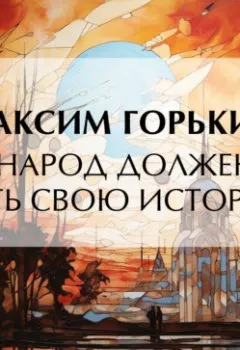 Аудиокнига - «Народ должен знать свою историю». Максим Горький - слушать в Литвек
