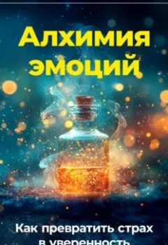Аудиокнига - Алхимия эмоций: Как превратить страх в уверенность. Артем Демиденко - слушать в Литвек
