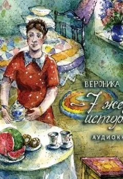 Книга - 7 женских историй. Вероника Ткачёва - прослушать в Литвек
