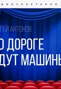 Аудиокнига - По дороге идут машины. Сергей Антонов - слушать в Литвек