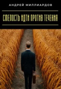 Книга - Смелость идти против течения. Как оставаться верным себе - Андрей Миллиардов - скачать полностью Обложка книги - Смелость идти против течения. Как оставаться верным себе - Андрей Миллиардов