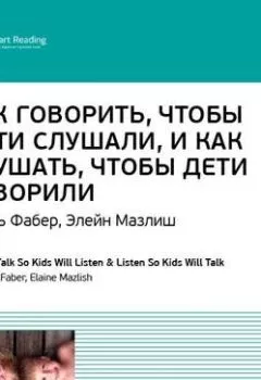 Обложка книги - Ключевые идеи книги: Как говорить, чтобы дети слушали, и как слушать, чтобы дети говорили. Адель Фабер, Элейн Мазлиш - Smart Reading