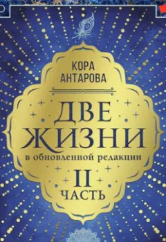 Обложка книги - Две жизни: II часть, в обновленной редакции - Конкордия Антарова