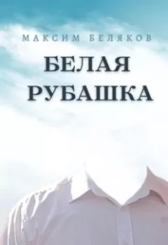 Обложка книги - Белая рубашка - Максим Беляков