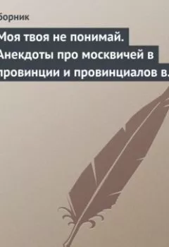Аудиокнига - Моя твоя не понимай. Анекдоты про москвичей в провинции и провинциалов в Москве. Сборник - слушать в Литвек
