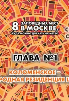 Аудиокнига - 8 заповедных мест в Москве, куда можно доехать на метро. Глава 1. Коломенское – западная резиденция царей. Андрей Монамс - слушать в Литвек