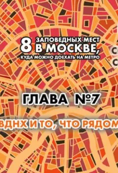Обложка книги - 8 заповедных мест в Москве, куда можно доехать на метро. Глава 7. ВДНХ, что рядом - Андрей Монамс