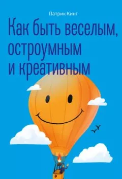 Аудиокнига - Как быть веселым, остроумным и креативным. Патрик Кинг - слушать в Литвек