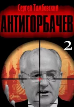 Аудиокнига - Анти-Горбачев-2. Сергей Тамбовский - слушать в Литвек
