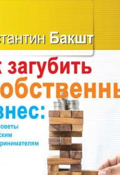 Обложка книги - Как загубить собственный бизнес: вредные советы российским предпринимателям - Константин Бакшт