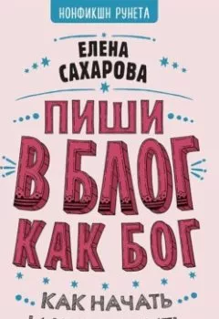 Обложка книги - Пиши в блог как бог: как начать и не бросить - Елена Сахарова
