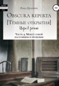 Обложка книги - Obscura reperta [Тёмные открытия]. Игра в роман. Часть 4. Между собой настоящим и прошлым - Рона Цоллерн