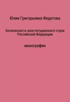 Книга - Безопасность конституционного строя Российской Федерации. Юлия Григорьевна Федотова - прослушать в Литвек