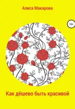 Обложка книги - Как дёшево быть красивой, или Уход нищеброда - Алиса Макарова