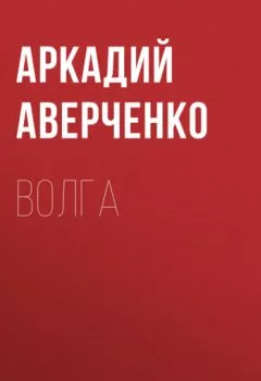 Книга - Волга. Аркадий Аверченко - прослушать в Литвек