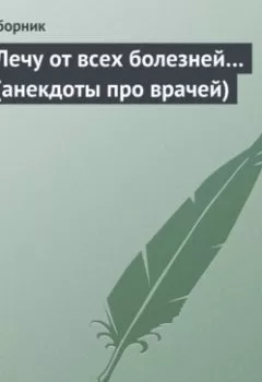 Аудиокнига - Лечу от всех болезней… (анекдоты про врачей). Сборник - слушать в Литвек