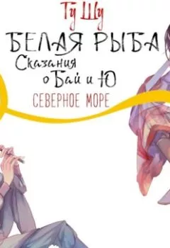 Аудиокнига - Белая рыба. Сказания о Бай и Ю. Северное море. Гу Шу - слушать в Литвек
