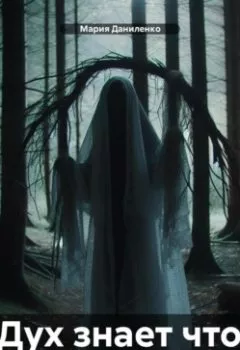 Книга - Дух знает что - Мария Даниленко - скачать полностью Обложка книги - Дух знает что - Мария Даниленко