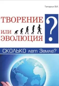 Обложка книги - Творение или эволюция? Сколько лет Земле? - Валерий Иванович Татаркин
