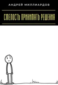 Обложка книги - Смелость принимать решения. Как перестать бояться ошибок - Андрей Миллиардов