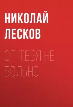 Обложка книги - От тебя не больно - Николай Лесков