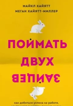 Обложка книги - Поймать двух зайцев. Как добиться успеха на работе, не принося в жертву личную жизнь - Майкл Хайятт