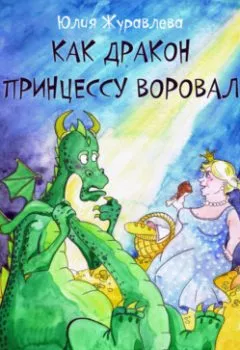Обложка книги - Как дракон принцессу воровал - Юлия Журавлева