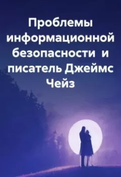 Обложка книги - Проблемы информационной безопасности и писатель Джеймс Чейз - Николай Петрович Морозов