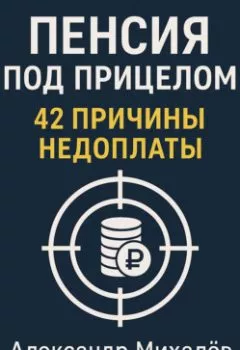 Аудиокнига - Пенсия под прицелом: 42 причины недоплаты. Александр Аркадьевич Михалев - слушать в Литвек