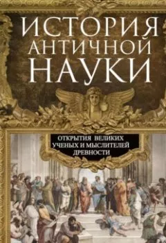Обложка книги - История античной науки. Открытия великих ученых и мыслителей древности - Джордж Сартон