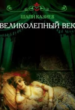 Обложка книги - Великолепный век. Тайная жизнь восточного гарема - Шапи Казиев