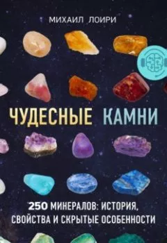 Обложка книги - Чудесные камни. 250 минералов: история, свойства и скрытые особенности - Михаил Лоири