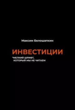 Обложка книги - Инвестиции. *мелкий шрифт, который мы не читаем - Максим Белошапкин