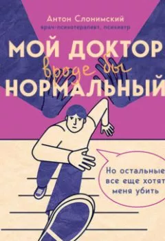 Книга - Мой доктор (вроде бы) нормальный. Но остальные все еще хотят меня убить - Антон Слонимский - скачать полностью Обложка книги - Мой доктор (вроде бы) нормальный. Но остальные все еще хотят меня убить - Антон Слонимский