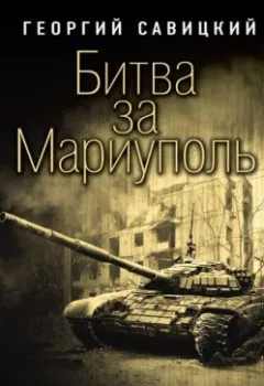Аудиокнига - Битва за Мариуполь. Документальный роман от очевидца событий. Георгий Савицкий - слушать в Литвек