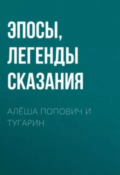 Обложка книги - Алёша Попович и Тугарин - Эпосы, легенды и сказания
