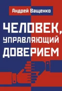 Обложка книги - Человек, управляющий доверием. Часть 3 - Андрей Ващенко