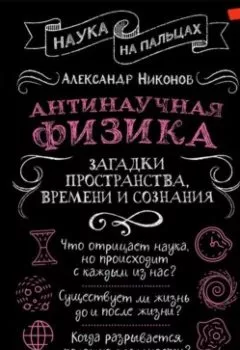 Аудиокнига - Антинаучная физика: загадки пространства, времени и сознания. Александр Никонов - слушать в Литвек