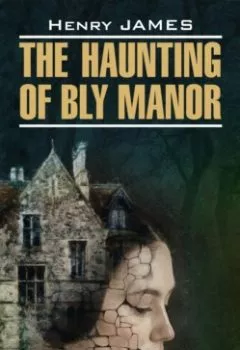 Обложка книги - The Haunting of Bly Manor / Призраки усадьбы Блай. Книга для чтения на английском языке - Генри Джеймс