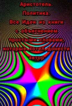 Обложка книги - Аристотель. Политика. Все Идеи из книги с объяснением простыми словами, которые хотел донести автор - Михаил Щеглов