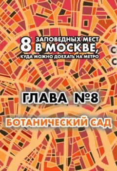 Обложка книги - 8 заповедных мест в Москве, куда можно доехать на метро. Глава 8. Ботанический сад - Андрей Монамс