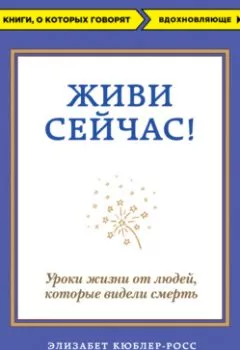 Аудиокнига - Живи сейчас! Уроки жизни от людей, которые видели смерть. Элизабет Кюблер-Росс - слушать в Литвек