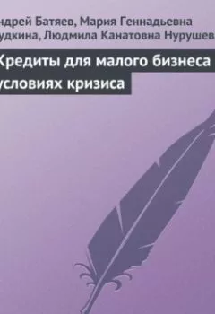 Аудиокнига - Кредиты для малого бизнеса в условиях кризиса. Андрей Батяев - слушать в Литвек