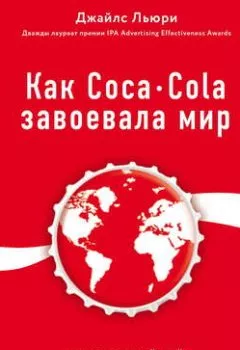 Обложка книги - Как Coca-Cola завоевала мир. 101 успешный кейс от брендов с мировым именем - Джайлс Льюри