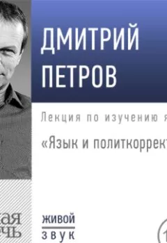 Аудиокнига - Лекция «Язык и политкорректность». Дмитрий Петров - слушать в Литвек