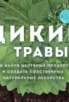 Обложка книги - Дикие травы. Как найти целебные продукты и создать собственные натуральные лекарства - Розали де ла Форе