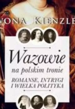 Аудиокнига - Wazowie na polskim tronie. Romanse, intrygi i wielka polityka. Iwona Kienzler - слушать в Литвек